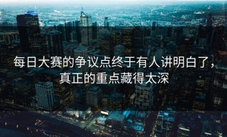 每日大赛的争议点终于有人讲明白了，真正的重点藏得太深